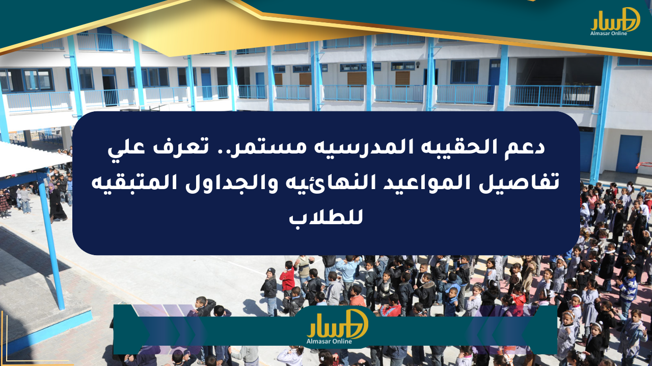 دعم الحقيبة المدرسية مستمر.. تعرف على تفاصيل المواعيد النهائية والجداول المتبقية للطلاب